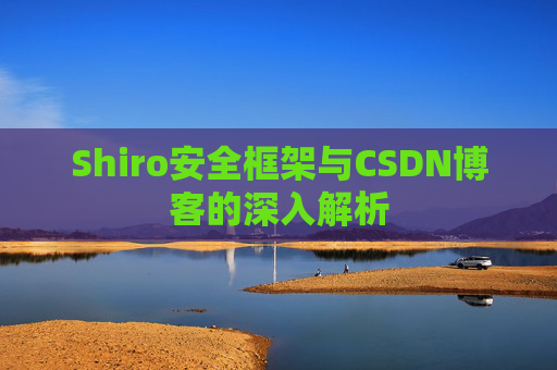 Shiro安全框架与CSDN博客的深入解析